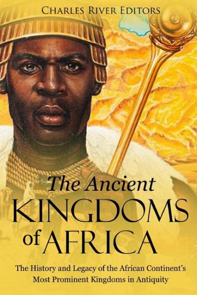 The Ancient Kingdoms of Africa - Charles River Editors 