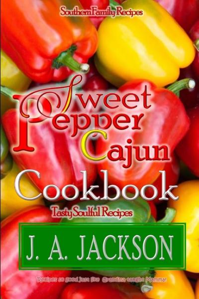 The Sweet Pepper Cajun! Tasty Soulful Food Cookbook! - J A Jackson