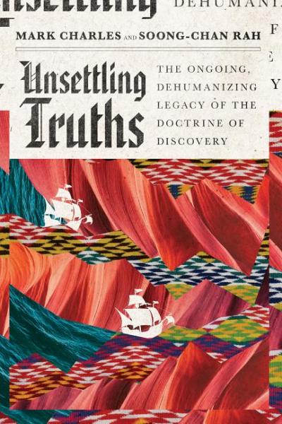 Unsettling Truths: The Ongoing, Dehumanizing Legacy of the Doctrine of Discovery  - Mark Charles &  Soong-Chan Rah