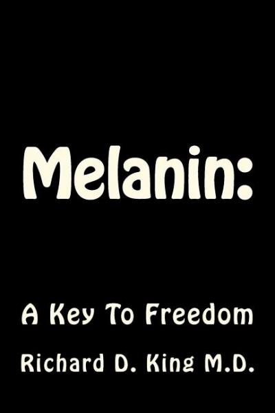 Melanin: : A Key To Freedom - Richard D King M D