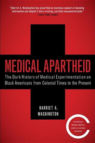 Medical Apartheid: The Dark History of Medical Experimentation on Black Americans - Harriet A Washington