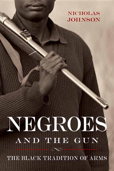 Negroes and the Gun: The Black Tradition of Arms - Nicholas Johnson 