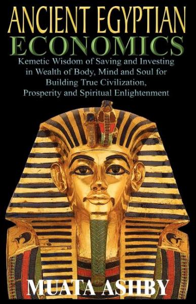 ANCIENT EGYPTIAN ECONOMICS Kemetic Wisdom of Saving and Investing - Muata Ashby