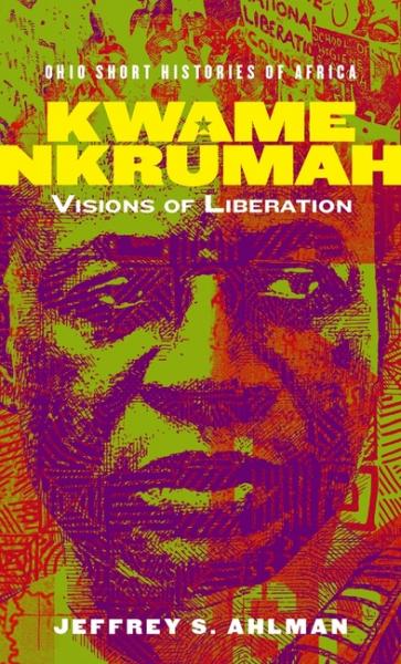 Kwame Nkrumah: Visions of Liberation - Jeffrey S Ahlman